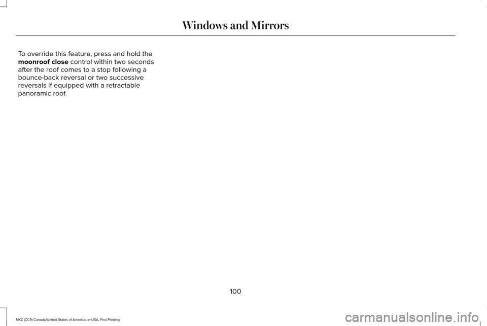 LINCOLN MKZ 2017 User Guide To override this feature, press and hold the
moonroof close control within two seconds
after the roof comes to a stop following a
bounce-back reversal or two successive
reversals if equipped with a re LINCOLN MKZ 2017 User Guide To override this feature, press and hold the
moonroof close control within two seconds
after the roof comes to a stop following a
bounce-back reversal or two successive
reversals if equipped with a re