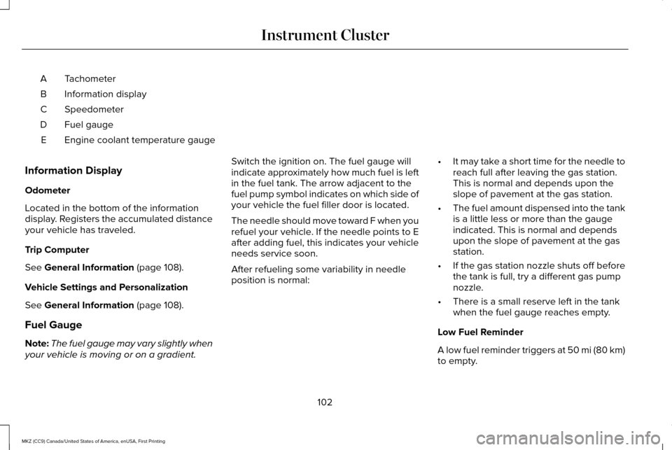 LINCOLN MKZ 2017 Owners Manual Tachometer
A
Information display
B
Speedometer
C
Fuel gauge
D
Engine coolant temperature gauge
E
Information Display
Odometer
Located in the bottom of the information
display. Registers the accumulate LINCOLN MKZ 2017 Owners Manual Tachometer
A
Information display
B
Speedometer
C
Fuel gauge
D
Engine coolant temperature gauge
E
Information Display
Odometer
Located in the bottom of the information
display. Registers the accumulate