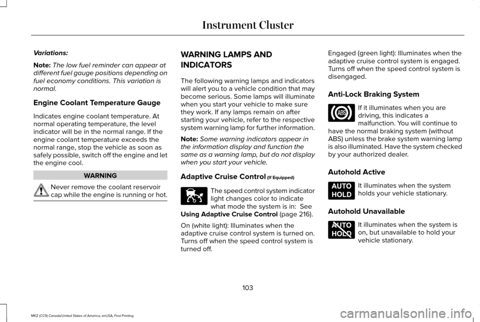 LINCOLN MKZ 2017 Owners Manual Variations:
Note:
The low fuel reminder can appear at
different fuel gauge positions depending on
fuel economy conditions. This variation is
normal.
Engine Coolant Temperature Gauge
Indicates engine c LINCOLN MKZ 2017 Owners Manual Variations:
Note:
The low fuel reminder can appear at
different fuel gauge positions depending on
fuel economy conditions. This variation is
normal.
Engine Coolant Temperature Gauge
Indicates engine c