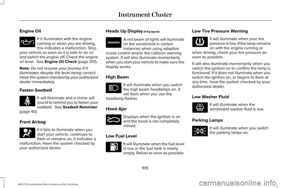 LINCOLN MKZ 2017 Owners Manual Engine Oil
If it illuminates with the engine
running or when you are driving,
this indicates a malfunction. Stop
your vehicle as soon as it is safe to do so
and switch the engine off. Check the engine LINCOLN MKZ 2017 Owners Manual Engine Oil
If it illuminates with the engine
running or when you are driving,
this indicates a malfunction. Stop
your vehicle as soon as it is safe to do so
and switch the engine off. Check the engine