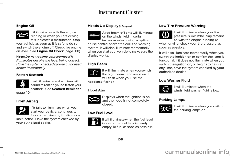 LINCOLN MKZ 2017  Owners Manual Engine Oil
If it illuminates with the engine
running or when you are driving,
this indicates a malfunction. Stop
your vehicle as soon as it is safe to do so
and switch the engine off. Check the engine