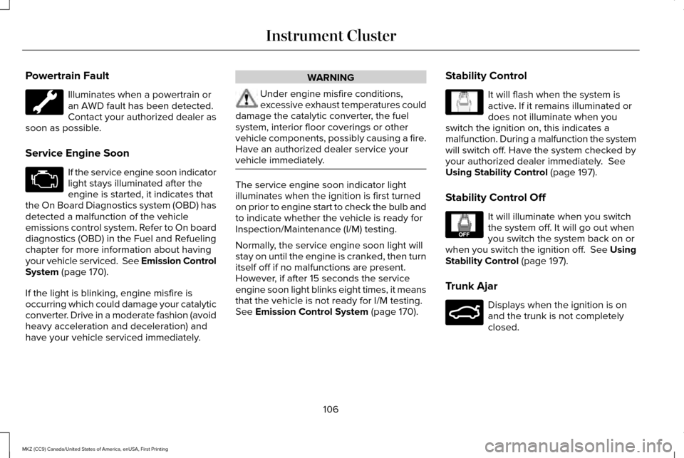 LINCOLN MKZ 2017 Owners Manual Powertrain Fault
Illuminates when a powertrain or
an AWD fault has been detected.
Contact your authorized dealer as
soon as possible.
Service Engine Soon If the service engine soon indicator
light sta LINCOLN MKZ 2017 Owners Manual Powertrain Fault
Illuminates when a powertrain or
an AWD fault has been detected.
Contact your authorized dealer as
soon as possible.
Service Engine Soon If the service engine soon indicator
light sta