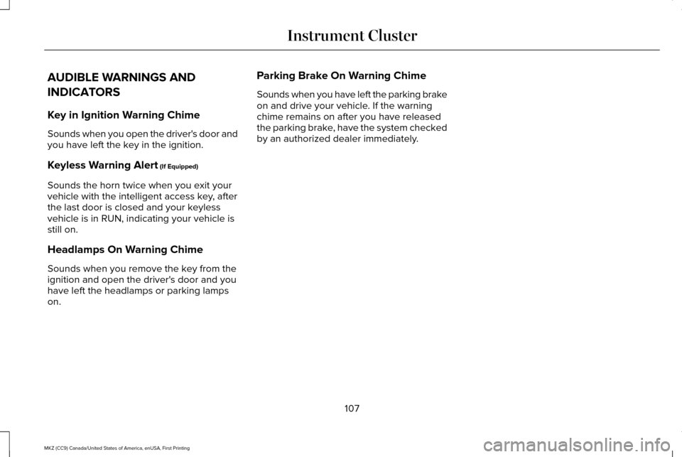 LINCOLN MKZ 2017 User Guide AUDIBLE WARNINGS AND
INDICATORS
Key in Ignition Warning Chime
Sounds when you open the drivers door and
you have left the key in the ignition.
Keyless Warning Alert (If Equipped)
Sounds the horn twic LINCOLN MKZ 2017 User Guide AUDIBLE WARNINGS AND
INDICATORS
Key in Ignition Warning Chime
Sounds when you open the drivers door and
you have left the key in the ignition.
Keyless Warning Alert (If Equipped)
Sounds the horn twic