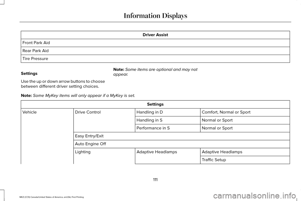 LINCOLN MKZ 2017 User Guide Driver Assist
Front Park Aid
Rear Park Aid
Tire Pressure
Settings
Use the up or down arrow buttons to choose
between different driver setting choices. Note:
Some items are optional and may not
appear. LINCOLN MKZ 2017 User Guide Driver Assist
Front Park Aid
Rear Park Aid
Tire Pressure
Settings
Use the up or down arrow buttons to choose
between different driver setting choices. Note:
Some items are optional and may not
appear.