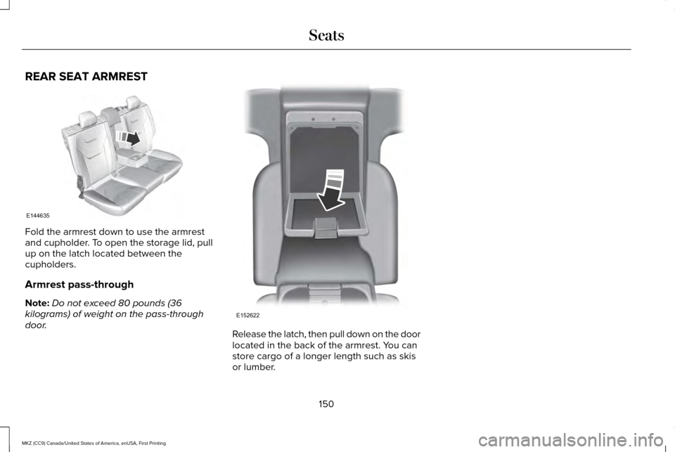 LINCOLN MKZ 2017  Owners Manual REAR SEAT ARMREST
Fold the armrest down to use the armrest
and cupholder. To open the storage lid, pull
up on the latch located between the
cupholders.
Armrest pass-through
Note:
Do not exceed 80 poun