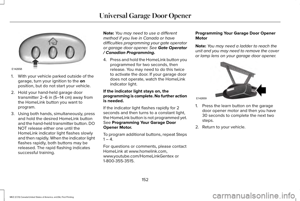 LINCOLN MKZ 2017  Owners Manual 1. With your vehicle parked outside of the
garage, turn your ignition to the on
position, but do not start your vehicle.
2. Hold your hand-held garage door transmitter 
2–6 in (5–14 cm) away from
