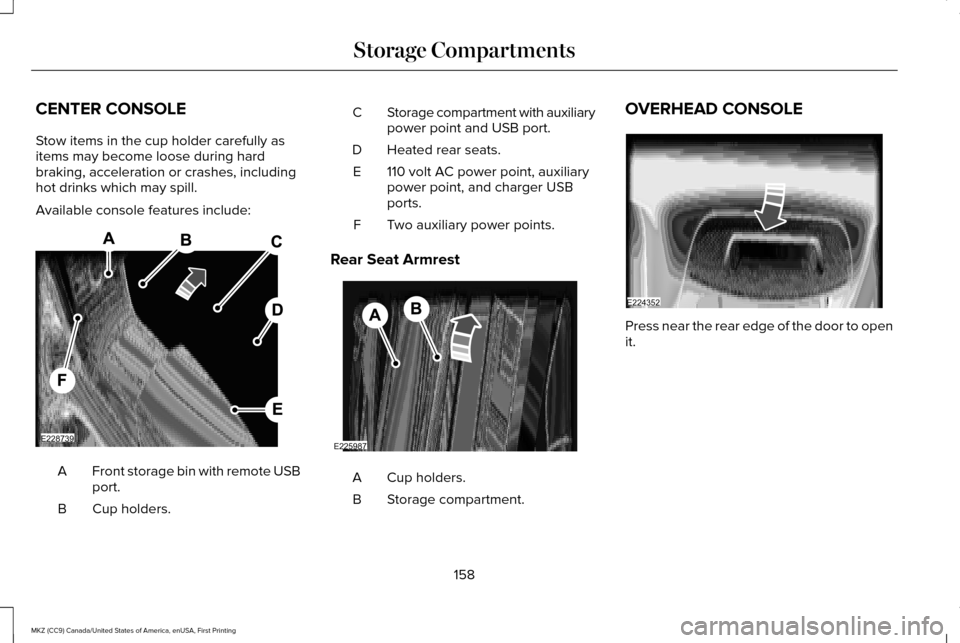 LINCOLN MKZ 2017 Owners Manual CENTER CONSOLE
Stow items in the cup holder carefully as
items may become loose during hard
braking, acceleration or crashes, including
hot drinks which may spill.
Available console features include:
LINCOLN MKZ 2017 Owners Manual CENTER CONSOLE
Stow items in the cup holder carefully as
items may become loose during hard
braking, acceleration or crashes, including
hot drinks which may spill.
Available console features include: