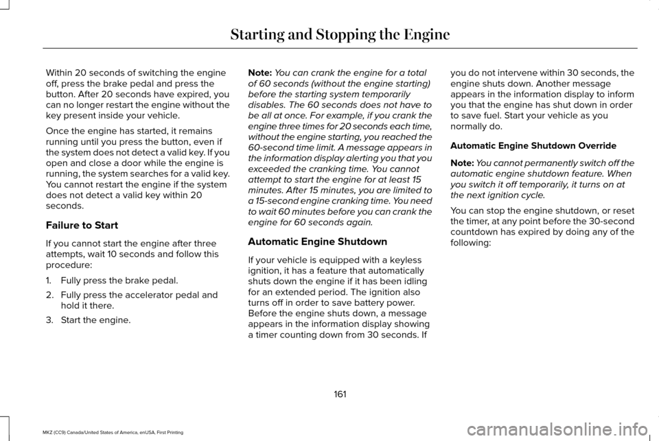 LINCOLN MKZ 2017 Owners Guide Within 20 seconds of switching the engine
off, press the brake pedal and press the
button. After 20 seconds have expired, you
can no longer restart the engine without the
key present inside your vehic LINCOLN MKZ 2017 Owners Guide Within 20 seconds of switching the engine
off, press the brake pedal and press the
button. After 20 seconds have expired, you
can no longer restart the engine without the
key present inside your vehic