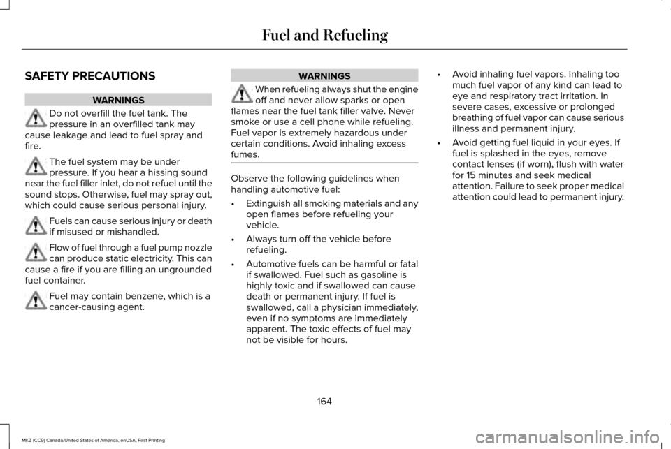 LINCOLN MKZ 2017 Owners Manual SAFETY PRECAUTIONS
WARNINGS
Do not overfill the fuel tank. The
pressure in an overfilled tank may
cause leakage and lead to fuel spray and
fire. The fuel system may be under
pressure. If you hear a hi LINCOLN MKZ 2017 Owners Manual SAFETY PRECAUTIONS
WARNINGS
Do not overfill the fuel tank. The
pressure in an overfilled tank may
cause leakage and lead to fuel spray and
fire. The fuel system may be under
pressure. If you hear a hi