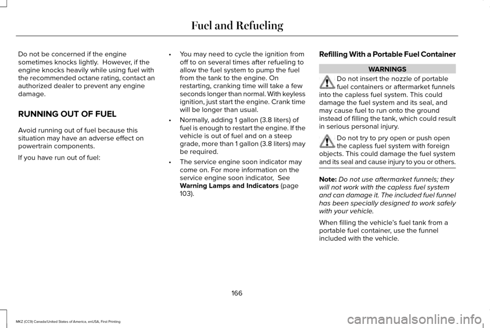 LINCOLN MKZ 2017 Owners Manual Do not be concerned if the engine
sometimes knocks lightly. However, if the
engine knocks heavily while using fuel with
the recommended octane rating, contact an
authorized dealer to prevent any engi LINCOLN MKZ 2017 Owners Manual Do not be concerned if the engine
sometimes knocks lightly. However, if the
engine knocks heavily while using fuel with
the recommended octane rating, contact an
authorized dealer to prevent any engi