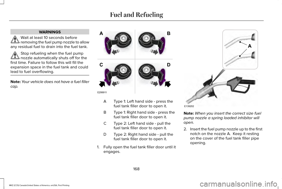 LINCOLN MKZ 2017  Owners Manual WARNINGS
Wait at least 10 seconds before
removing the fuel pump nozzle to allow
any residual fuel to drain into the fuel tank. Stop refueling when the fuel pump
nozzle automatically shuts off for the
