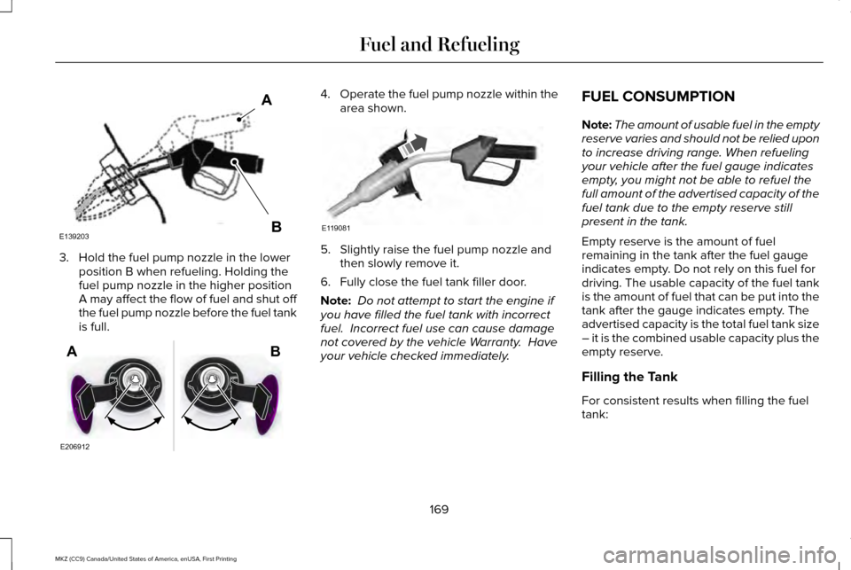 LINCOLN MKZ 2017  Owners Manual 3. Hold the fuel pump nozzle in the lower
position B when refueling. Holding the
fuel pump nozzle in the higher position
A may affect the flow of fuel and shut off
the fuel pump nozzle before the fuel