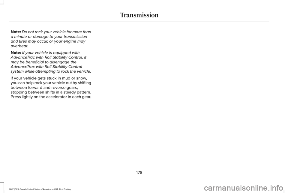 LINCOLN MKZ 2017 Owners Manual Note:
Do not rock your vehicle for more than
a minute or damage to your transmission
and tires may occur, or your engine may
overheat.
Note: If your vehicle is equipped with
AdvanceTrac with Roll Stab LINCOLN MKZ 2017 Owners Manual Note:
Do not rock your vehicle for more than
a minute or damage to your transmission
and tires may occur, or your engine may
overheat.
Note: If your vehicle is equipped with
AdvanceTrac with Roll Stab