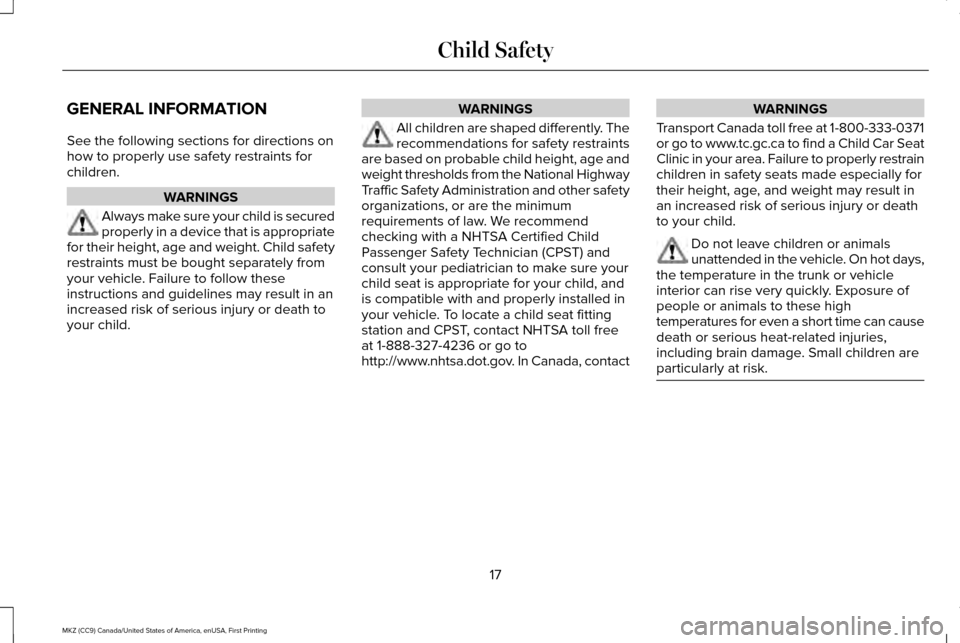LINCOLN MKZ 2017 User Guide GENERAL INFORMATION
See the following sections for directions on
how to properly use safety restraints for
children.
WARNINGS
Always make sure your child is secured
properly in a device that is approp LINCOLN MKZ 2017 User Guide GENERAL INFORMATION
See the following sections for directions on
how to properly use safety restraints for
children.
WARNINGS
Always make sure your child is secured
properly in a device that is approp