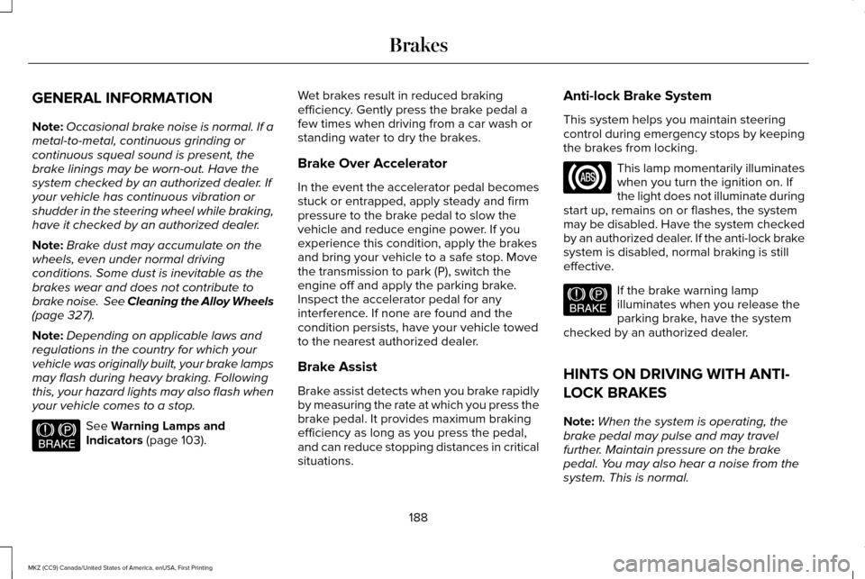 LINCOLN MKZ 2017 User Guide GENERAL INFORMATION
Note:
Occasional brake noise is normal. If a
metal-to-metal, continuous grinding or
continuous squeal sound is present, the
brake linings may be worn-out. Have the
system checked b LINCOLN MKZ 2017 User Guide GENERAL INFORMATION
Note:
Occasional brake noise is normal. If a
metal-to-metal, continuous grinding or
continuous squeal sound is present, the
brake linings may be worn-out. Have the
system checked b