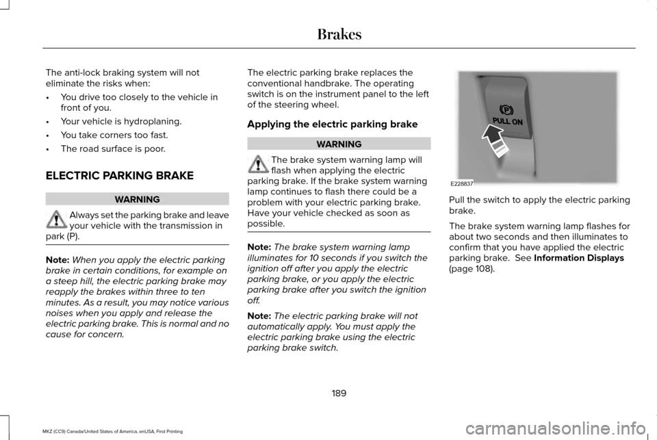 LINCOLN MKZ 2017 Owners Manual The anti-lock braking system will not
eliminate the risks when:
•
You drive too closely to the vehicle in
front of you.
• Your vehicle is hydroplaning.
• You take corners too fast.
• The road LINCOLN MKZ 2017 Owners Manual The anti-lock braking system will not
eliminate the risks when:
•
You drive too closely to the vehicle in
front of you.
• Your vehicle is hydroplaning.
• You take corners too fast.
• The road