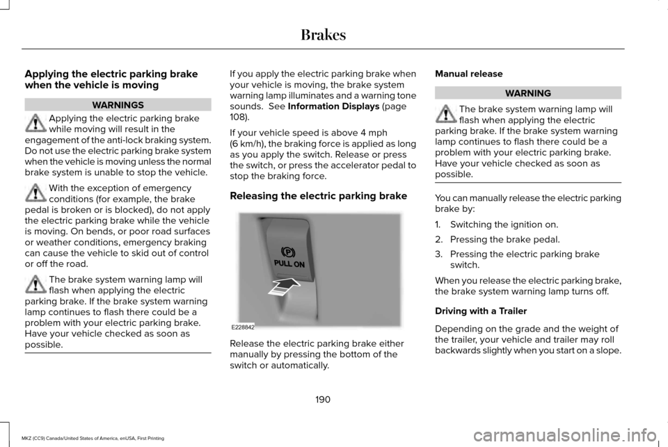 LINCOLN MKZ 2017 Owners Manual Applying the electric parking brake
when the vehicle is moving
WARNINGS
Applying the electric parking brake
while moving will result in the
engagement of the anti-lock braking system.
Do not use the e LINCOLN MKZ 2017 Owners Manual Applying the electric parking brake
when the vehicle is moving
WARNINGS
Applying the electric parking brake
while moving will result in the
engagement of the anti-lock braking system.
Do not use the e
