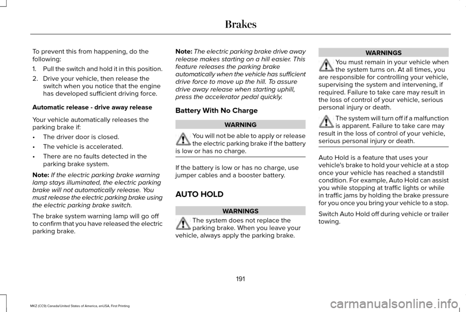 LINCOLN MKZ 2017 User Guide To prevent this from happening, do the
following:
1.
Pull the switch and hold it in this position.
2. Drive your vehicle, then release the switch when you notice that the engine
has developed sufficie