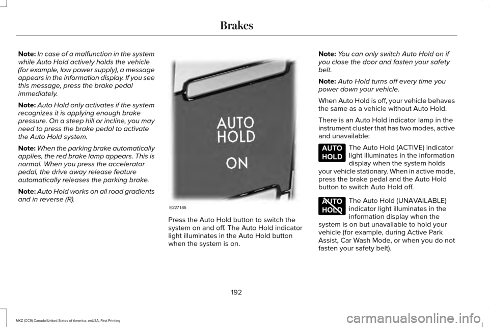 LINCOLN MKZ 2017 Owners Manual Note:
In case of a malfunction in the system
while Auto Hold actively holds the vehicle
(for example, low power supply), a message
appears in the information display. If you see
this message, press th LINCOLN MKZ 2017 Owners Manual Note:
In case of a malfunction in the system
while Auto Hold actively holds the vehicle
(for example, low power supply), a message
appears in the information display. If you see
this message, press th
