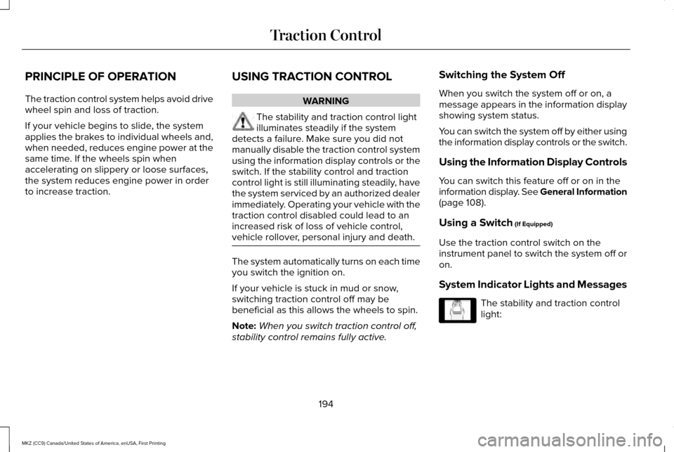 LINCOLN MKZ 2017 Owners Manual PRINCIPLE OF OPERATION
The traction control system helps avoid drive
wheel spin and loss of traction.
If your vehicle begins to slide, the system
applies the brakes to individual wheels and,
when need LINCOLN MKZ 2017 Owners Manual PRINCIPLE OF OPERATION
The traction control system helps avoid drive
wheel spin and loss of traction.
If your vehicle begins to slide, the system
applies the brakes to individual wheels and,
when need
