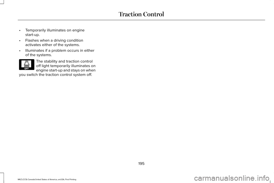 LINCOLN MKZ 2017 Owners Manual •
Temporarily illuminates on engine
start-up.
• Flashes when a driving condition
activates either of the systems.
• Illuminates if a problem occurs in either
of the systems. The stability and tr LINCOLN MKZ 2017 Owners Manual •
Temporarily illuminates on engine
start-up.
• Flashes when a driving condition
activates either of the systems.
• Illuminates if a problem occurs in either
of the systems. The stability and tr