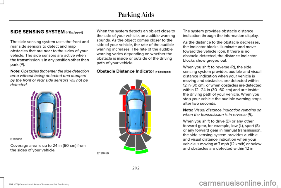 LINCOLN MKZ 2017 Owners Manual SIDE SENSING SYSTEM (If Equipped)
The side sensing system uses the front and
rear side sensors to detect and map
obstacles that are near to the sides of your
vehicle. The side sensors are active when
LINCOLN MKZ 2017 Owners Manual SIDE SENSING SYSTEM (If Equipped)
The side sensing system uses the front and
rear side sensors to detect and map
obstacles that are near to the sides of your
vehicle. The side sensors are active when