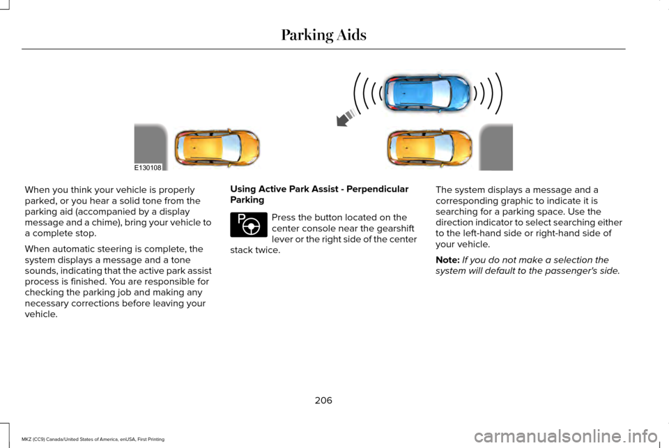 LINCOLN MKZ 2017 Owners Manual When you think your vehicle is properly
parked, or you hear a solid tone from the
parking aid (accompanied by a display
message and a chime), bring your vehicle to
a complete stop.
When automatic stee LINCOLN MKZ 2017 Owners Manual When you think your vehicle is properly
parked, or you hear a solid tone from the
parking aid (accompanied by a display
message and a chime), bring your vehicle to
a complete stop.
When automatic stee