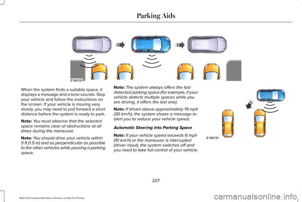 LINCOLN MKZ 2017 Owners Guide When the system finds a suitable space, it
displays a message and a tone sounds. Stop
your vehicle and follow the instructions on
the screen. If your vehicle is moving very
slowly, you may need to pul