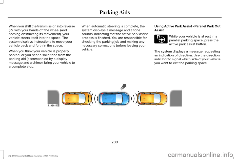 LINCOLN MKZ 2017 Owners Guide When you shift the transmission into reverse
(R), with your hands off the wheel (and
nothing obstructing its movement), your
vehicle steers itself into the space. The
system displays instructions to m