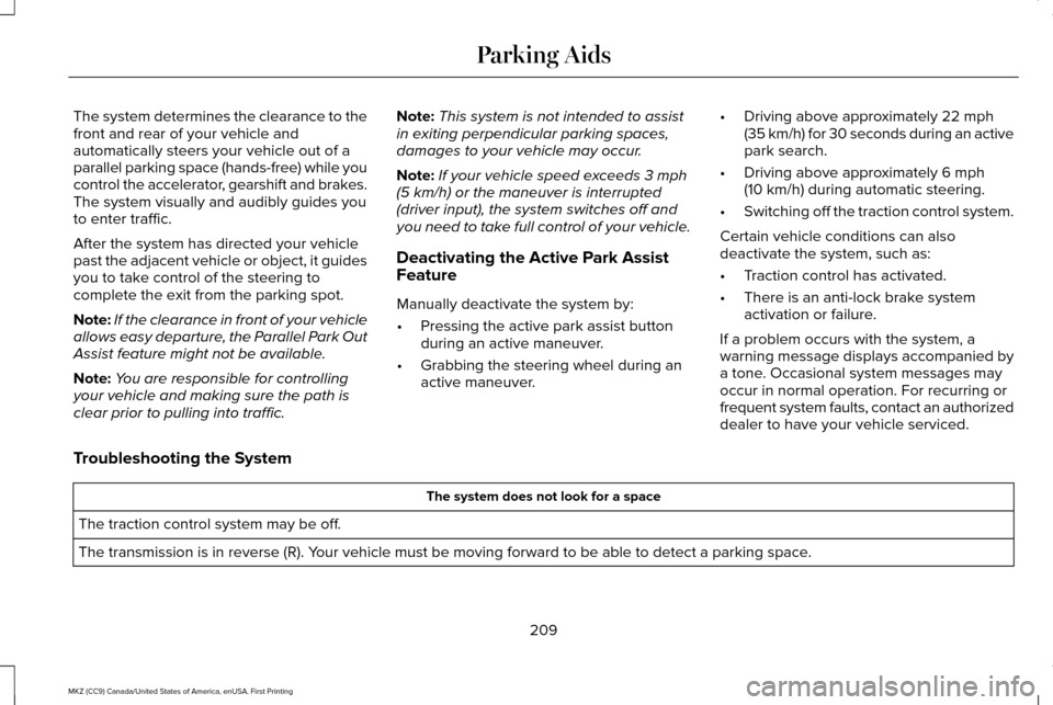 LINCOLN MKZ 2017 Owners Guide The system determines the clearance to the
front and rear of your vehicle and
automatically steers your vehicle out of a
parallel parking space (hands-free) while you
control the accelerator, gearshif