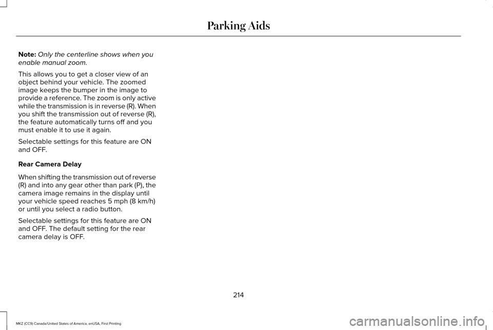 LINCOLN MKZ 2017 Owners Manual Note:
Only the centerline shows when you
enable manual zoom.
This allows you to get a closer view of an
object behind your vehicle. The zoomed
image keeps the bumper in the image to
provide a referenc LINCOLN MKZ 2017 Owners Manual Note:
Only the centerline shows when you
enable manual zoom.
This allows you to get a closer view of an
object behind your vehicle. The zoomed
image keeps the bumper in the image to
provide a referenc