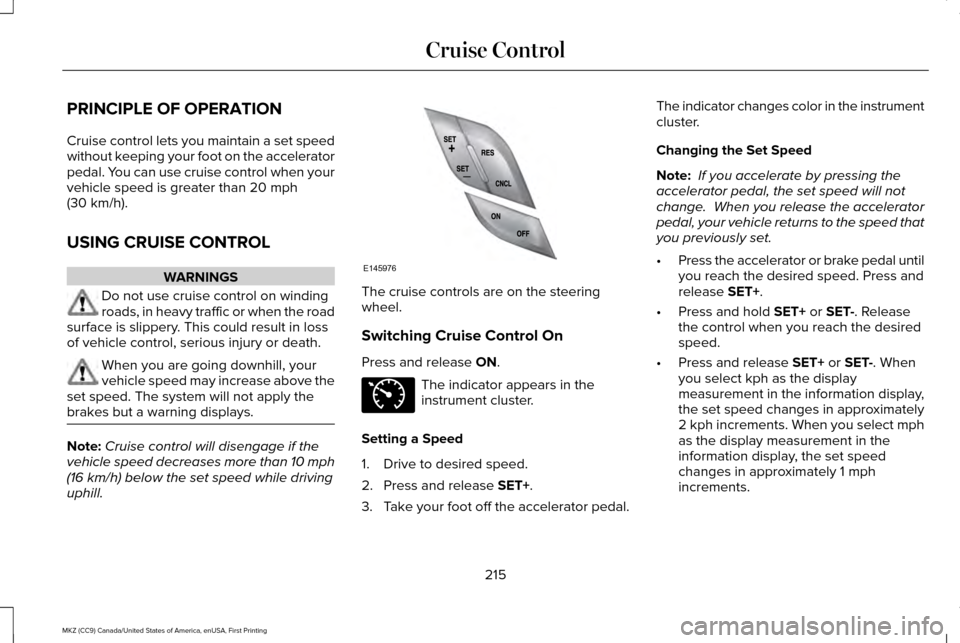 LINCOLN MKZ 2017 Owners Guide PRINCIPLE OF OPERATION
Cruise control lets you maintain a set speed
without keeping your foot on the accelerator
pedal. You can use cruise control when your
vehicle speed is greater than 20 mph
(30 km