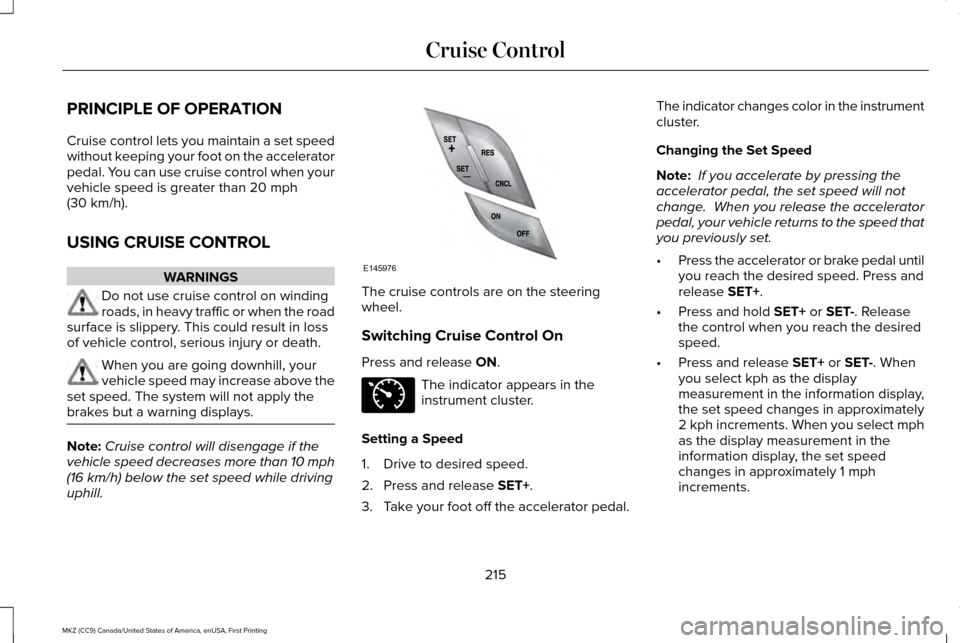 LINCOLN MKZ 2017 Owners Manual PRINCIPLE OF OPERATION
Cruise control lets you maintain a set speed
without keeping your foot on the accelerator
pedal. You can use cruise control when your
vehicle speed is greater than 20 mph
(30 km LINCOLN MKZ 2017 Owners Manual PRINCIPLE OF OPERATION
Cruise control lets you maintain a set speed
without keeping your foot on the accelerator
pedal. You can use cruise control when your
vehicle speed is greater than 20 mph
(30 km