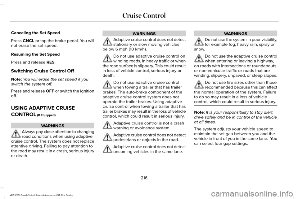 LINCOLN MKZ 2017 Owners Manual Canceling the Set Speed
Press CNCL or tap the brake pedal. You will
not erase the set speed.
Resuming the Set Speed
Press and release RES.
Switching Cruise Control Off
Note: You will erase the set spe LINCOLN MKZ 2017 Owners Manual Canceling the Set Speed
Press CNCL or tap the brake pedal. You will
not erase the set speed.
Resuming the Set Speed
Press and release RES.
Switching Cruise Control Off
Note: You will erase the set spe