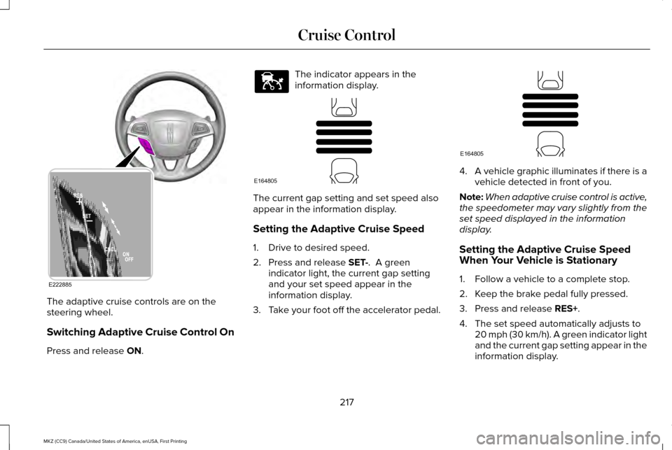 LINCOLN MKZ 2017 Owners Guide The adaptive cruise controls are on the
steering wheel.
Switching Adaptive Cruise Control On
Press and release ON. The indicator appears in the
information display.
The current gap setting and set spe