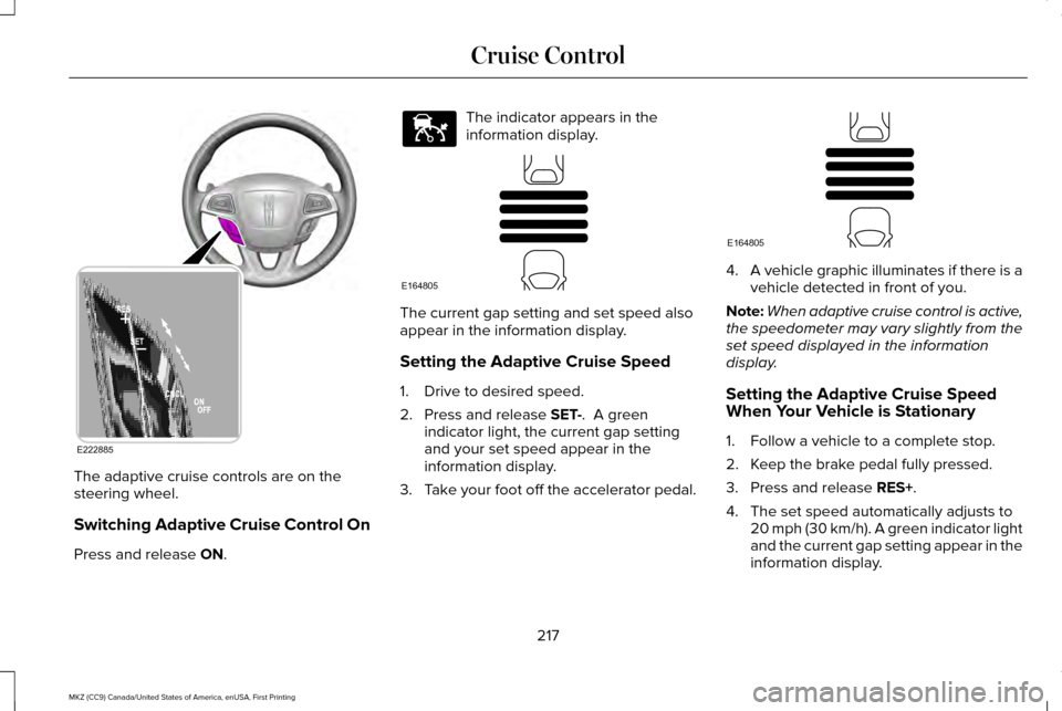 LINCOLN MKZ 2017 Owners Manual The adaptive cruise controls are on the
steering wheel.
Switching Adaptive Cruise Control On
Press and release ON. The indicator appears in the
information display.
The current gap setting and set spe LINCOLN MKZ 2017 Owners Manual The adaptive cruise controls are on the
steering wheel.
Switching Adaptive Cruise Control On
Press and release ON. The indicator appears in the
information display.
The current gap setting and set spe
