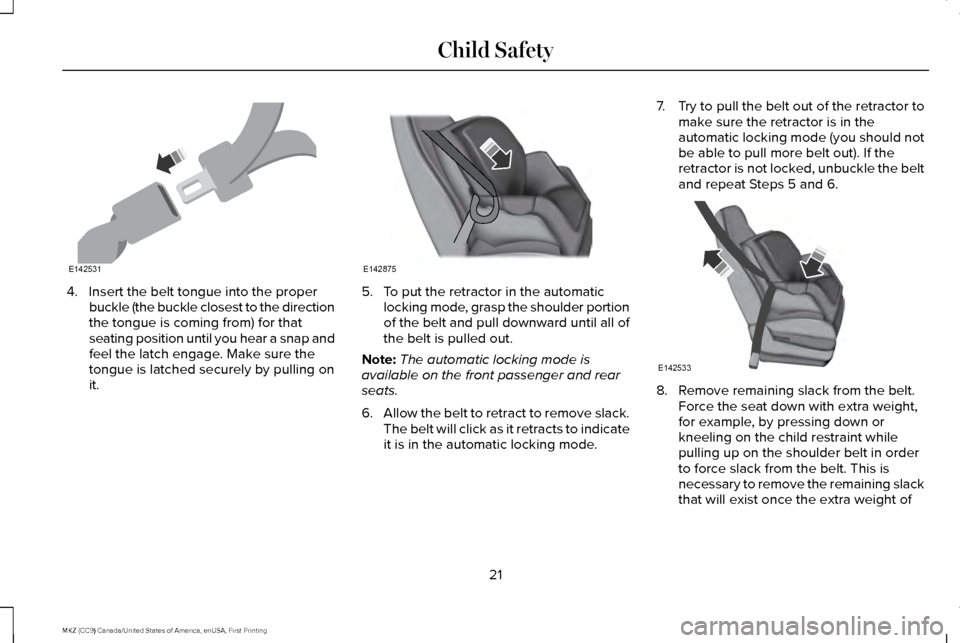 LINCOLN MKZ 2017 Owners Manual 4. Insert the belt tongue into the proper
buckle (the buckle closest to the direction
the tongue is coming from) for that
seating position until you hear a snap and
feel the latch engage. Make sure th LINCOLN MKZ 2017 Owners Manual 4. Insert the belt tongue into the proper
buckle (the buckle closest to the direction
the tongue is coming from) for that
seating position until you hear a snap and
feel the latch engage. Make sure th