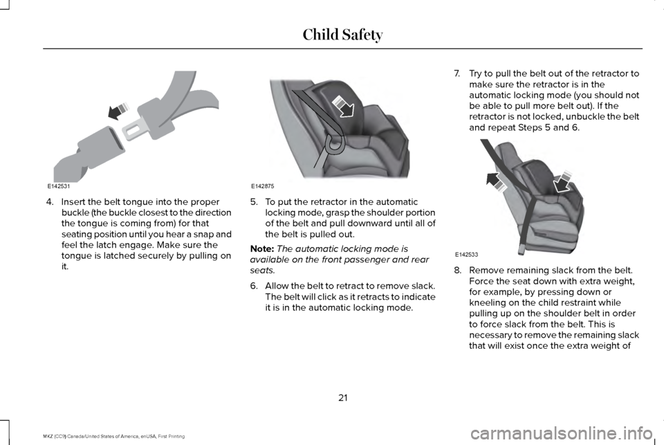 LINCOLN MKZ 2017  Owners Manual 4. Insert the belt tongue into the proper
buckle (the buckle closest to the direction
the tongue is coming from) for that
seating position until you hear a snap and
feel the latch engage. Make sure th