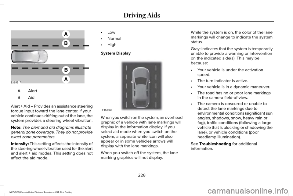 LINCOLN MKZ 2017 Owners Guide AlertA
AidB
Alert + Aid – Provides an assistance steering
torque input toward the lane center. If your
vehicle continues drifting out of the lane, the
system provides a steering wheel vibration.
Not