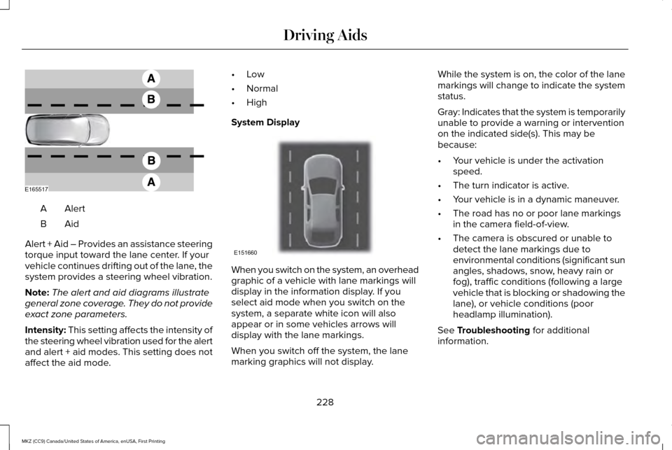 LINCOLN MKZ 2017 User Guide AlertA
AidB
Alert + Aid – Provides an assistance steering
torque input toward the lane center. If your
vehicle continues drifting out of the lane, the
system provides a steering wheel vibration.
Not LINCOLN MKZ 2017 User Guide AlertA
AidB
Alert + Aid – Provides an assistance steering
torque input toward the lane center. If your
vehicle continues drifting out of the lane, the
system provides a steering wheel vibration.
Not