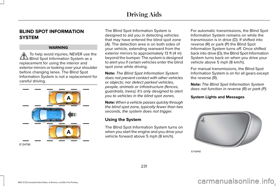 LINCOLN MKZ 2017 User Guide BLIND SPOT INFORMATION
SYSTEM
WARNING
To help avoid injuries, NEVER use the
Blind Spot Information System as a
replacement for using the interior and
exterior mirrors or looking over your shoulder
bef