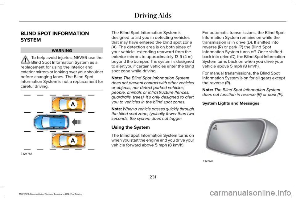 LINCOLN MKZ 2017 Owners Manual BLIND SPOT INFORMATION
SYSTEM
WARNING
To help avoid injuries, NEVER use the
Blind Spot Information System as a
replacement for using the interior and
exterior mirrors or looking over your shoulder
bef LINCOLN MKZ 2017 Owners Manual BLIND SPOT INFORMATION
SYSTEM
WARNING
To help avoid injuries, NEVER use the
Blind Spot Information System as a
replacement for using the interior and
exterior mirrors or looking over your shoulder
bef