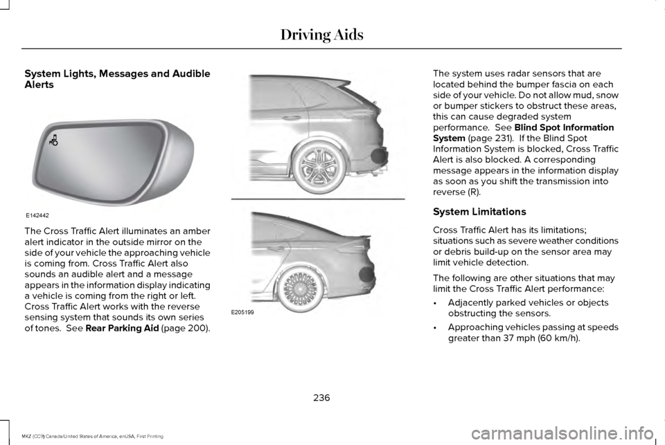 LINCOLN MKZ 2017 Owners Manual System Lights, Messages and Audible
Alerts
The Cross Traffic Alert illuminates an amber
alert indicator in the outside mirror on the
side of your vehicle the approaching vehicle
is coming from. Cross LINCOLN MKZ 2017 Owners Manual System Lights, Messages and Audible
Alerts
The Cross Traffic Alert illuminates an amber
alert indicator in the outside mirror on the
side of your vehicle the approaching vehicle
is coming from. Cross