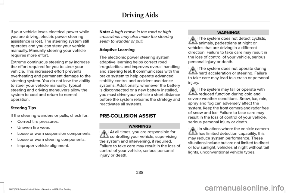 LINCOLN MKZ 2017 Owners Manual If your vehicle loses electrical power while
you are driving, electric power steering
assistance is lost. The steering system still
operates and you can steer your vehicle
manually. Manually steering LINCOLN MKZ 2017 Owners Manual If your vehicle loses electrical power while
you are driving, electric power steering
assistance is lost. The steering system still
operates and you can steer your vehicle
manually. Manually steering