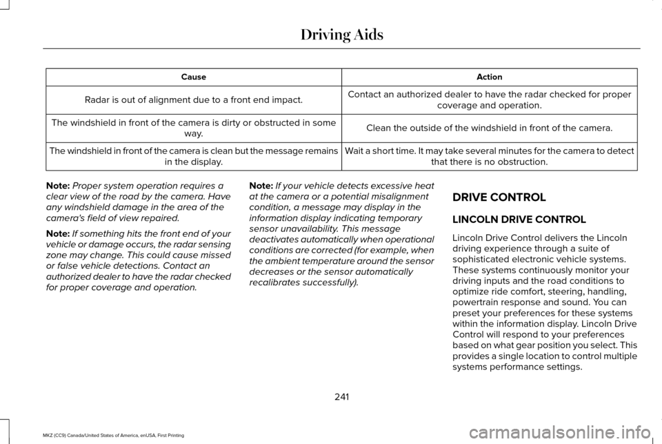 LINCOLN MKZ 2017 Service Manual Action
Cause
Contact an authorized dealer to have the radar checked for propercoverage and operation.
Radar is out of alignment due to a front end impact.
Clean the outside of the windshield in front LINCOLN MKZ 2017 Service Manual Action
Cause
Contact an authorized dealer to have the radar checked for propercoverage and operation.
Radar is out of alignment due to a front end impact.
Clean the outside of the windshield in front