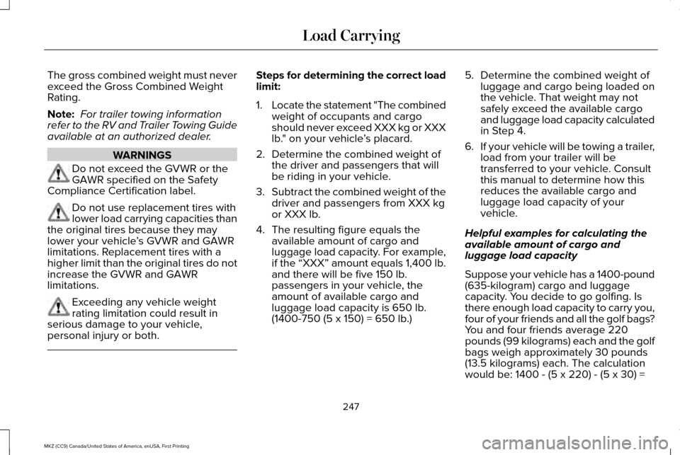 LINCOLN MKZ 2017 Owners Manual The gross combined weight must never
exceed the Gross Combined Weight
Rating.
Note:
For trailer towing information
refer to the RV and Trailer Towing Guide
available at an authorized dealer. WARNINGS LINCOLN MKZ 2017 Owners Manual The gross combined weight must never
exceed the Gross Combined Weight
Rating.
Note:
For trailer towing information
refer to the RV and Trailer Towing Guide
available at an authorized dealer. WARNINGS