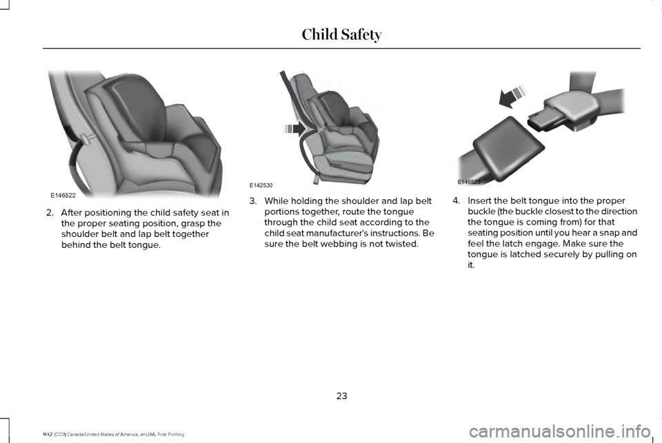 LINCOLN MKZ 2017 Owners Manual 2. After positioning the child safety seat in
the proper seating position, grasp the
shoulder belt and lap belt together
behind the belt tongue. 3. While holding the shoulder and lap belt
portions tog LINCOLN MKZ 2017 Owners Manual 2. After positioning the child safety seat in
the proper seating position, grasp the
shoulder belt and lap belt together
behind the belt tongue. 3. While holding the shoulder and lap belt
portions tog