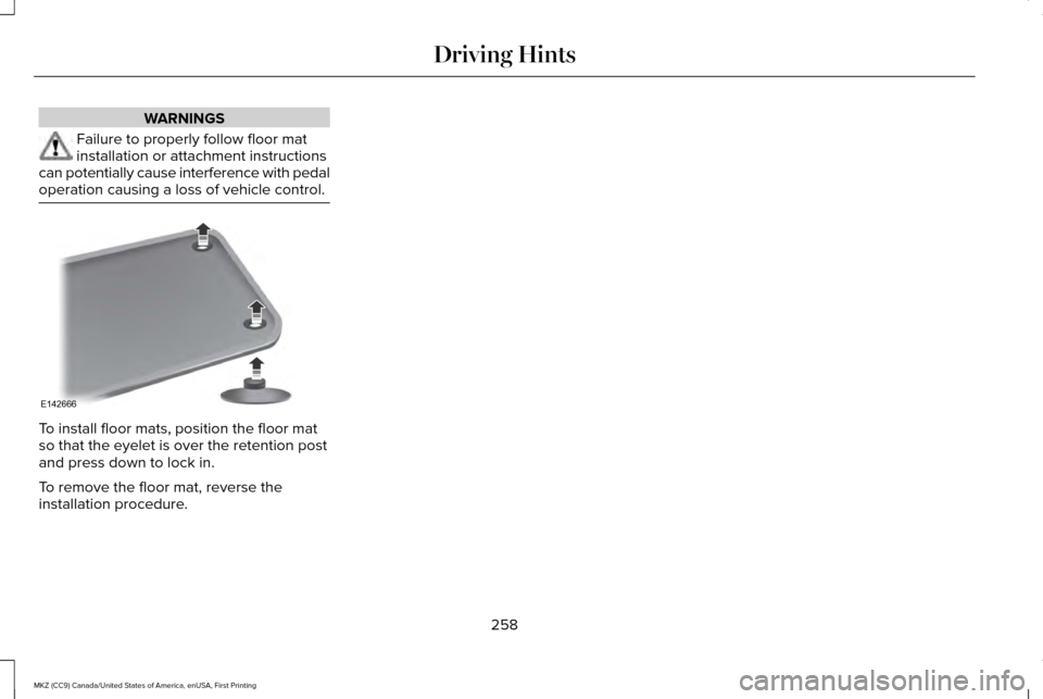 LINCOLN MKZ 2017 Owners Manual WARNINGS
Failure to properly follow floor mat
installation or attachment instructions
can potentially cause interference with pedal
operation causing a loss of vehicle control. To install floor mats, LINCOLN MKZ 2017 Owners Manual WARNINGS
Failure to properly follow floor mat
installation or attachment instructions
can potentially cause interference with pedal
operation causing a loss of vehicle control. To install floor mats,