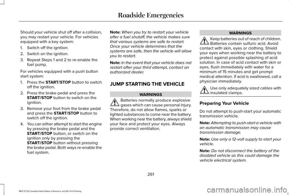 LINCOLN MKZ 2017 Owners Manual Should your vehicle shut off after a collision,
you may restart your vehicle. For vehicles
equipped with a key system:
1. Switch off the ignition.
2. Switch on the ignition.
3. Repeat Steps 1 and 2 to LINCOLN MKZ 2017 Owners Manual Should your vehicle shut off after a collision,
you may restart your vehicle. For vehicles
equipped with a key system:
1. Switch off the ignition.
2. Switch on the ignition.
3. Repeat Steps 1 and 2 to