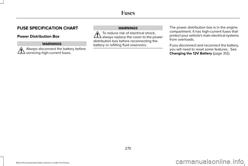 LINCOLN MKZ 2017  Owners Manual FUSE SPECIFICATION CHART
Power Distribution Box
WARNINGS
Always disconnect the battery before
servicing high-current fuses. WARNINGS
To reduce risk of electrical shock,
always replace the cover to the